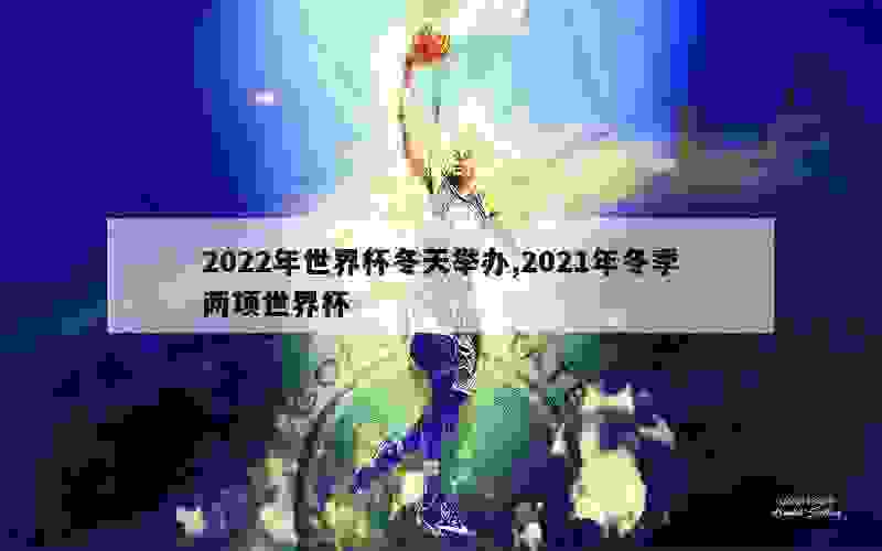 2022年世界杯冬天举办,2021年冬季两项世界杯