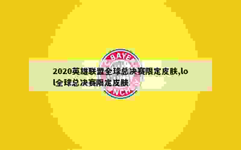 2020英雄联盟全球总决赛限定皮肤,lol全球总决赛限定皮肤