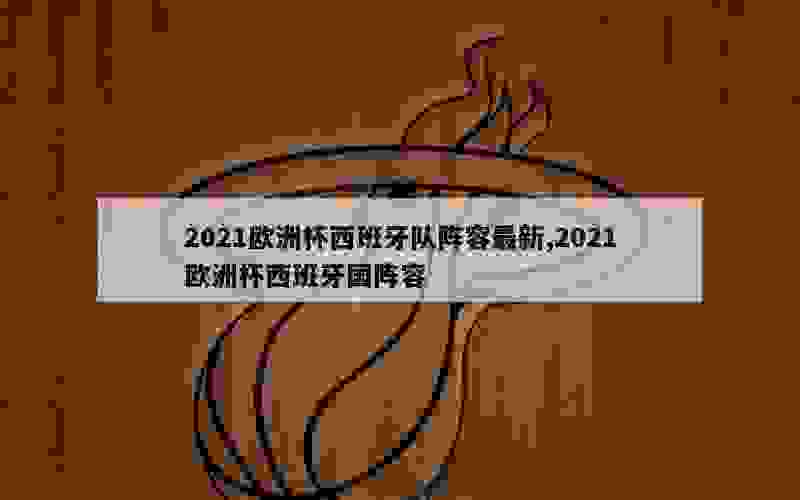 2021欧洲杯西班牙队阵容最新,2021欧洲杯西班牙国阵容