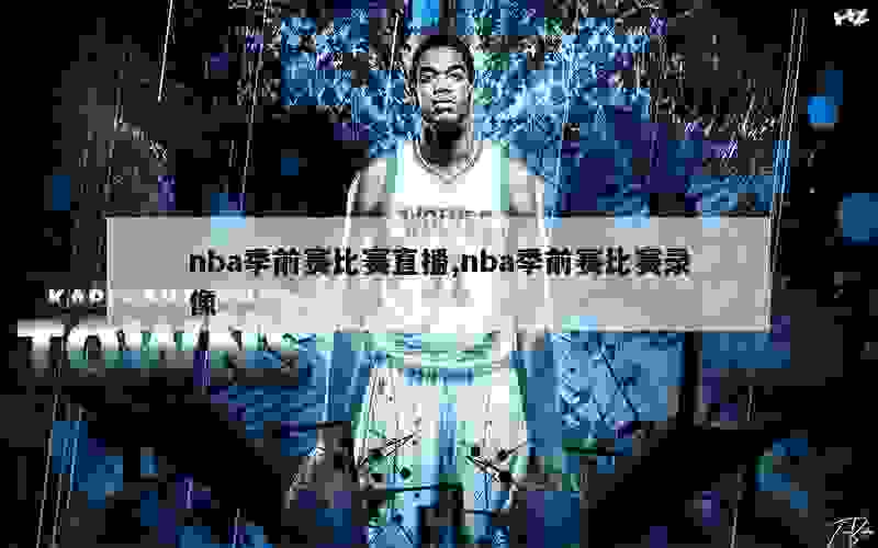 nba季前赛比赛直播,nba季前赛比赛录像