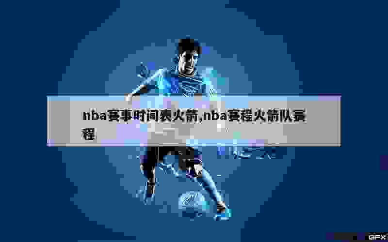 nba赛事时间表火箭,nba赛程火箭队赛程