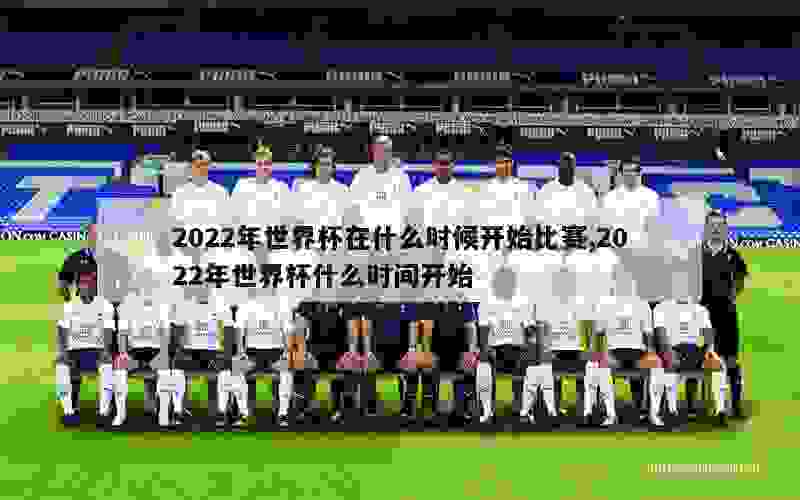 2022年世界杯在什么时候开始比赛,2022年世界杯什么时间开始