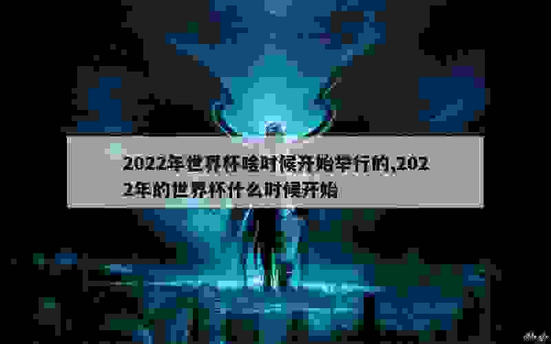 2022年世界杯啥时候开始举行的,2022年的世界杯什么时候开始