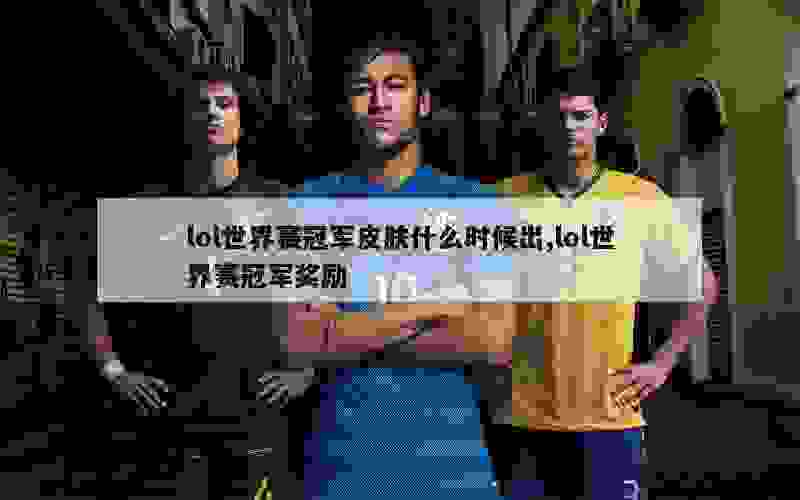 lol世界赛冠军皮肤什么时候出,lol世界赛冠军奖励