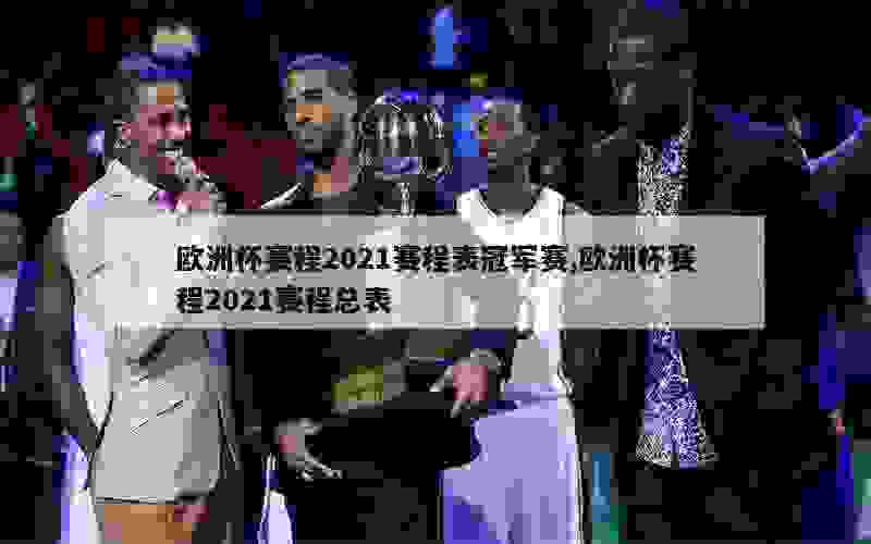 欧洲杯赛程2021赛程表冠军赛,欧洲杯赛程2021赛程总表