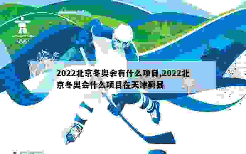 2022北京冬奥会有什么项目,2022北京冬奥会什么项目在天津蓟县