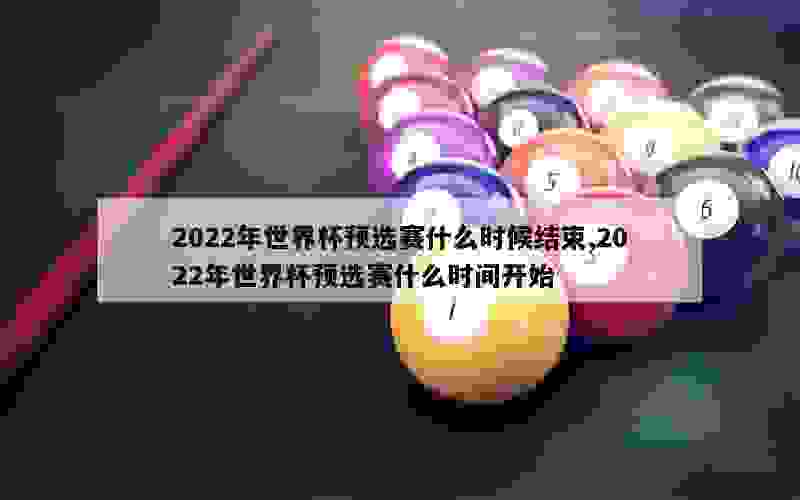 2022年世界杯预选赛什么时候结束,2022年世界杯预选赛什么时间开始