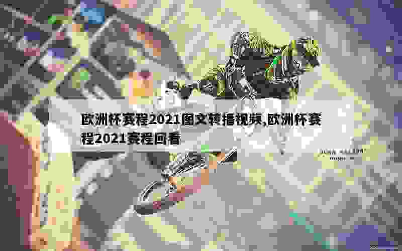 欧洲杯赛程2021图文转播视频,欧洲杯赛程2021赛程回看