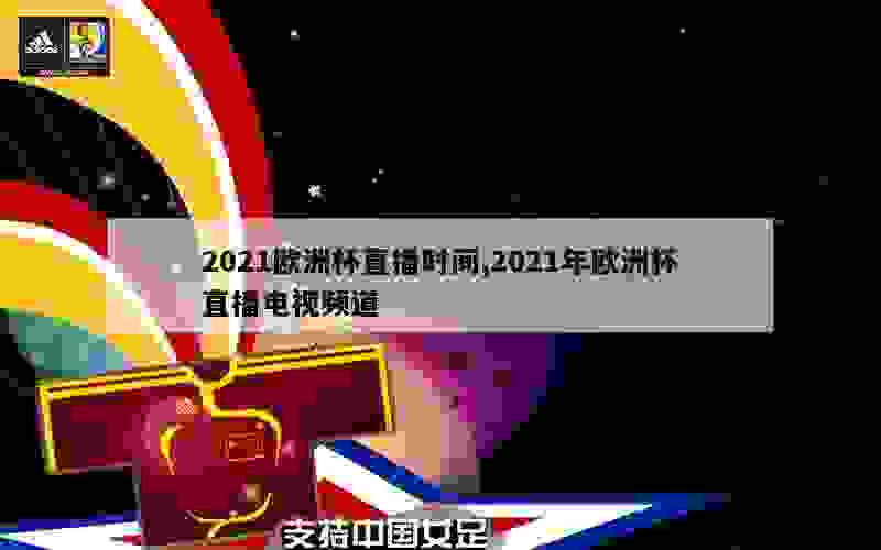 2021欧洲杯直播时间,2021年欧洲杯直播电视频道