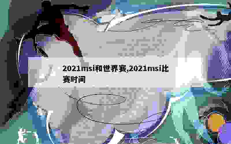 2021msi和世界赛,2021msi比赛时间