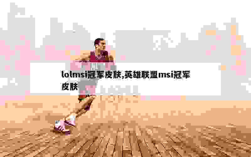 lolmsi冠军皮肤,英雄联盟msi冠军皮肤