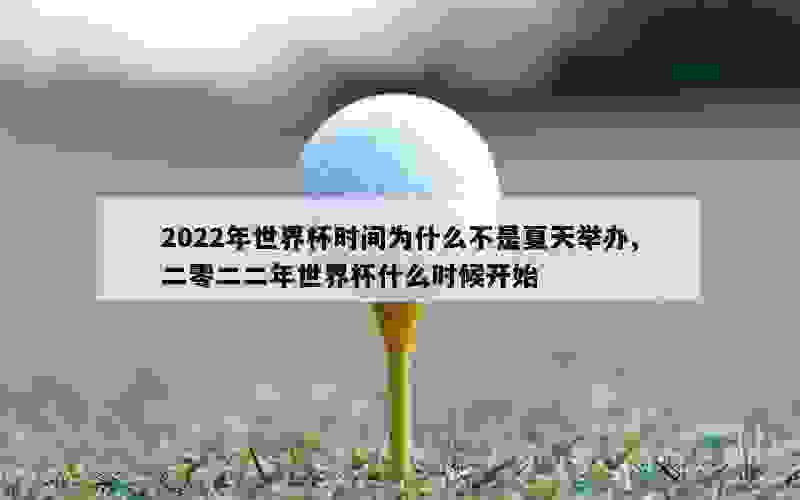 2022年世界杯时间为什么不是夏天举办,二零二二年世界杯什么时候开始