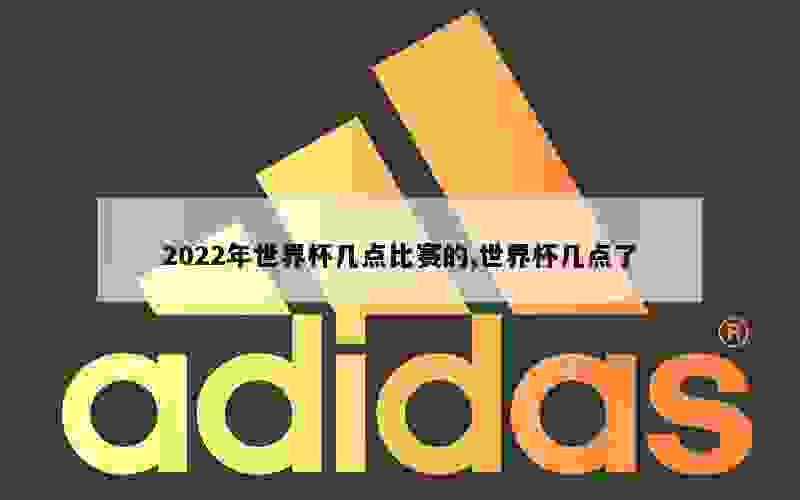 2022年世界杯几点比赛的,世界杯几点了