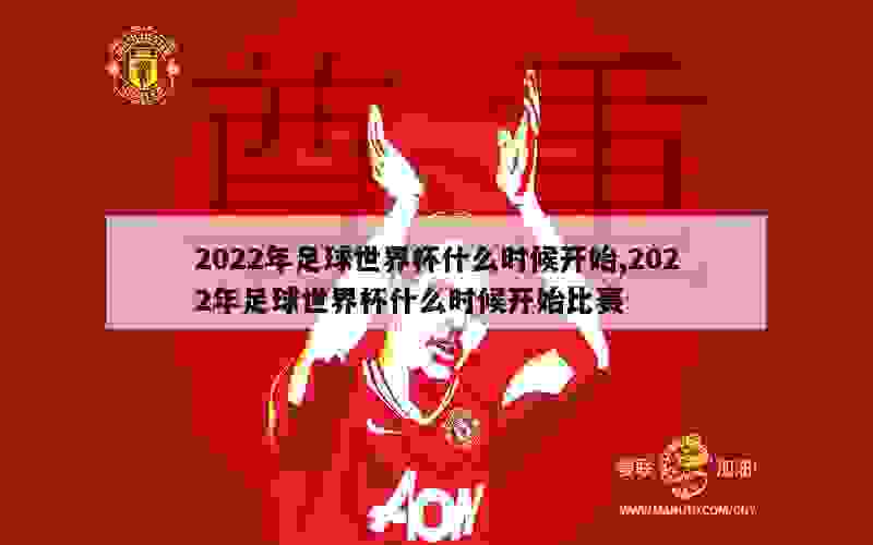 2022年足球世界杯什么时候开始,2022年足球世界杯什么时候开始比赛