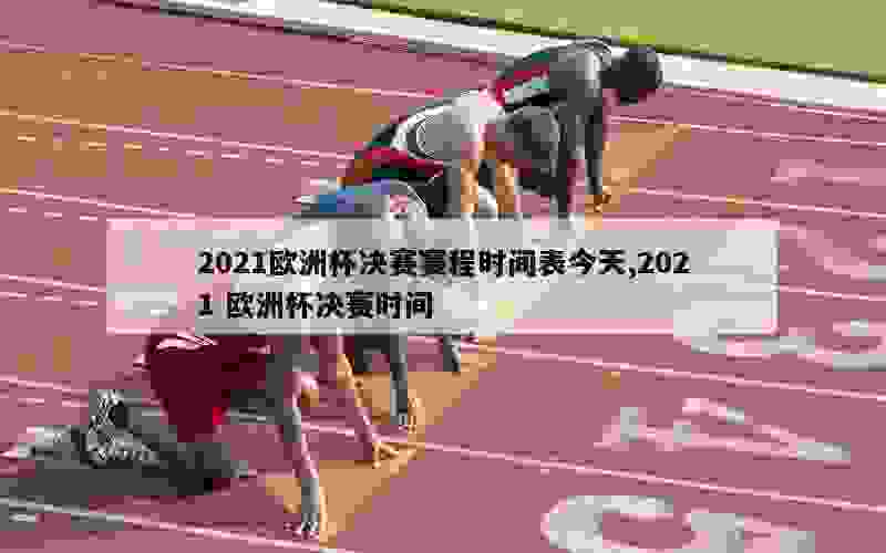 2021欧洲杯决赛赛程时间表今天,2021 欧洲杯决赛时间