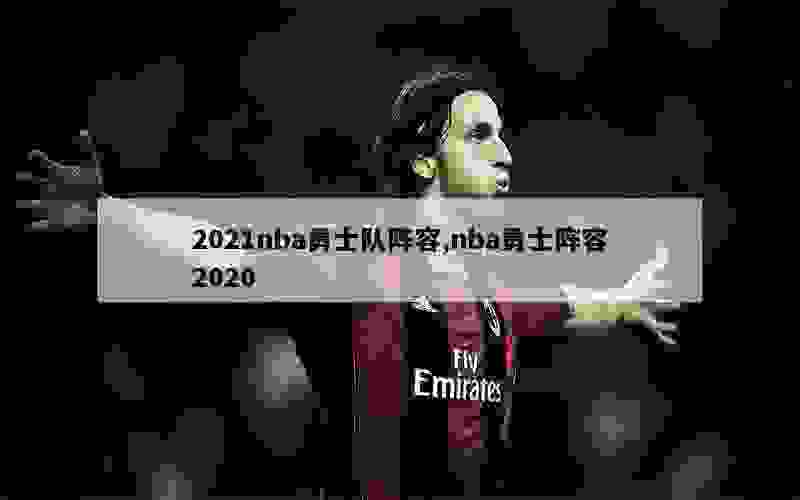 2021nba勇士队阵容,nba勇士阵容2020