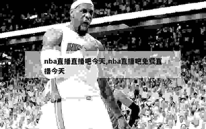 nba直播直播吧今天,nba直播吧免费直播今天