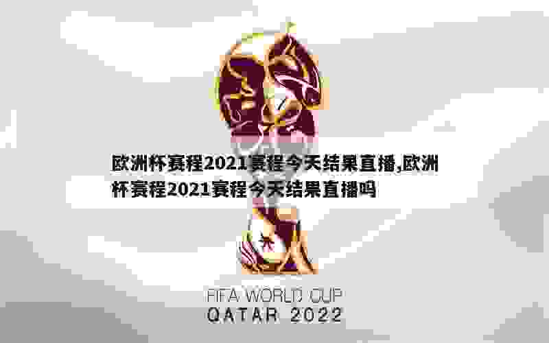 欧洲杯赛程2021赛程今天结果直播,欧洲杯赛程2021赛程今天结果直播吗