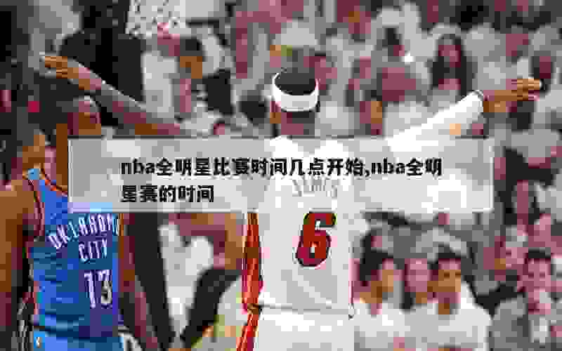 nba全明星比赛时间几点开始,nba全明星赛的时间