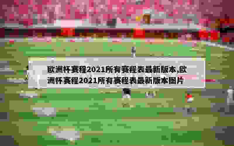 欧洲杯赛程2021所有赛程表最新版本,欧洲杯赛程2021所有赛程表最新版本图片