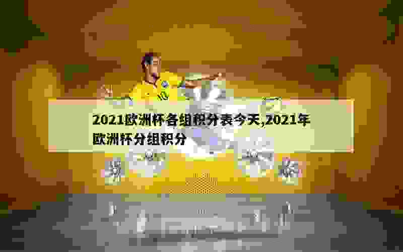 2021欧洲杯各组积分表今天,2021年欧洲杯分组积分