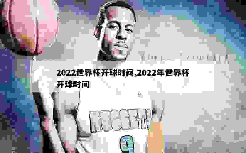 2022世界杯开球时间,2022年世界杯开球时间