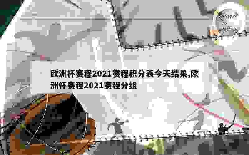 欧洲杯赛程2021赛程积分表今天结果,欧洲杯赛程2021赛程分组