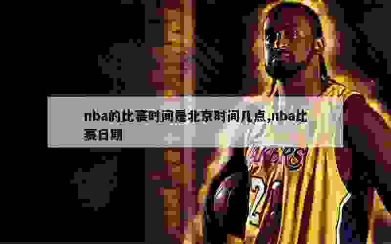 nba的比赛时间是北京时间几点,nba比赛日期