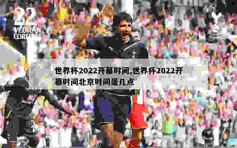 世界杯2022开幕时间,世界杯2022开幕时间北京时间是几点