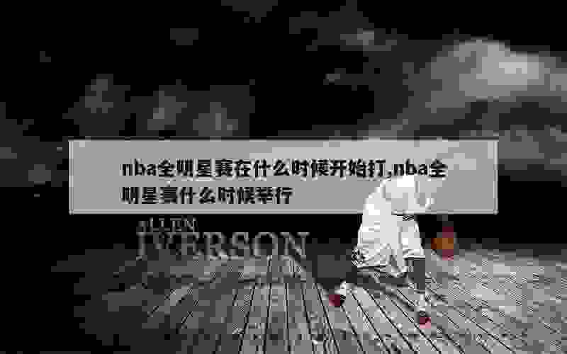 nba全明星赛在什么时候开始打,nba全明星赛什么时候举行