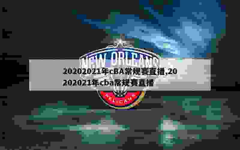 20202021年cBA常规赛直播,20202021年cba常规赛直播