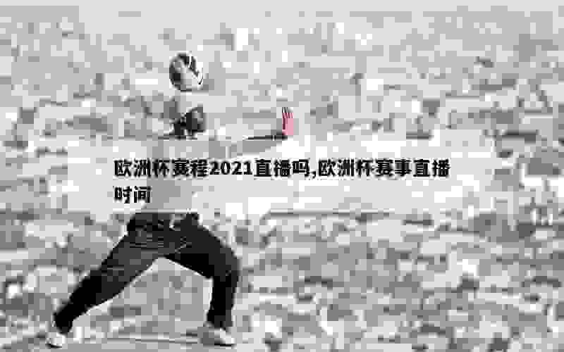 欧洲杯赛程2021直播吗,欧洲杯赛事直播时间