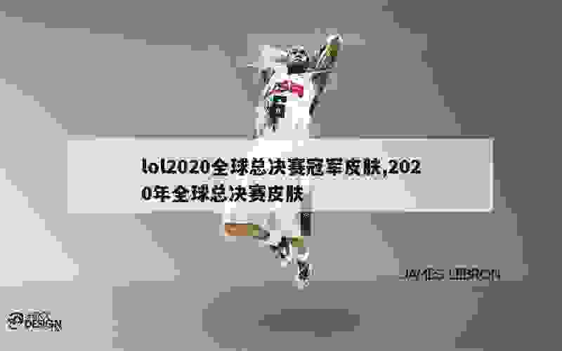 lol2020全球总决赛冠军皮肤,2020年全球总决赛皮肤