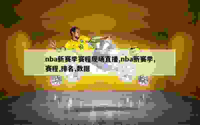 nba新赛季赛程现场直播,nba新赛季,赛程,排名,数据