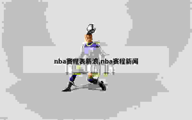 nba赛程表新浪,nba赛程新闻