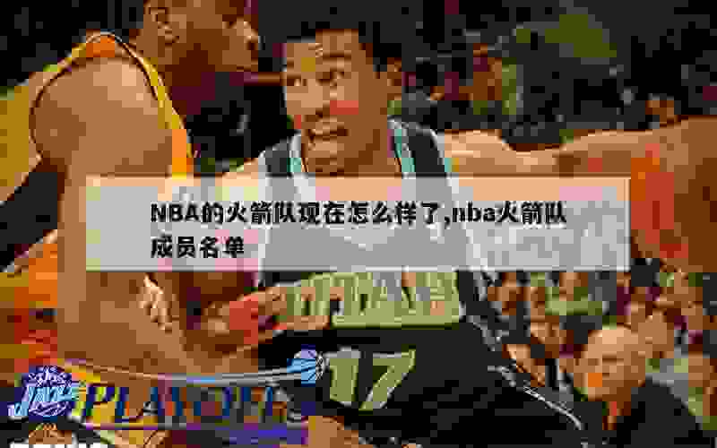 NBA的火箭队现在怎么样了,nba火箭队成员名单