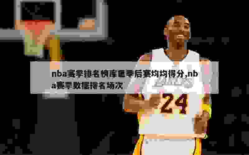 nba赛季排名榜库里季后赛均均得分,nba赛季数据排名场次