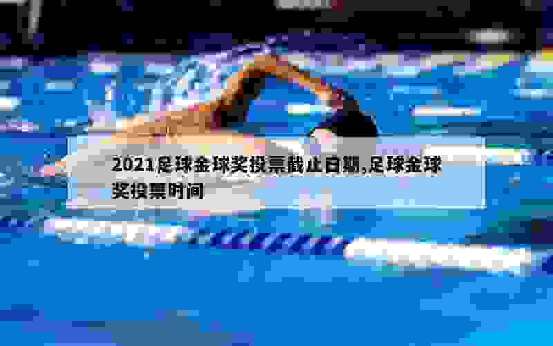 2021足球金球奖投票截止日期,足球金球奖投票时间