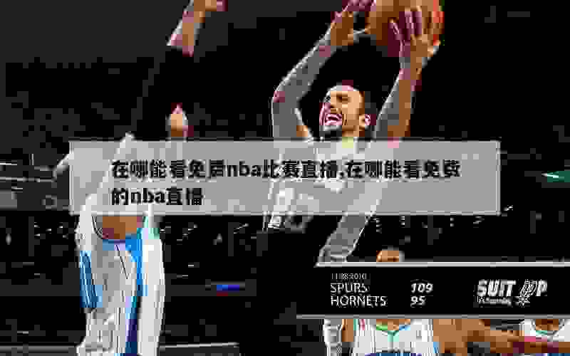 在哪能看免费nba比赛直播,在哪能看免费的nba直播