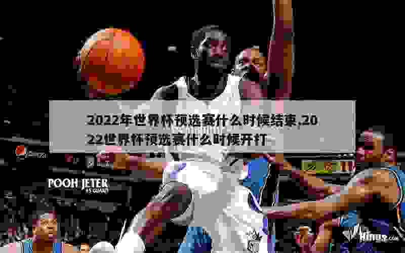 2022年世界杯预选赛什么时候结束,2022世界杯预选赛什么时候开打