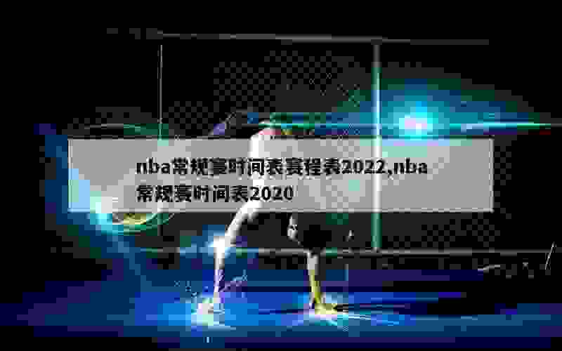 nba常规赛时间表赛程表2022,nba常规赛时间表2020