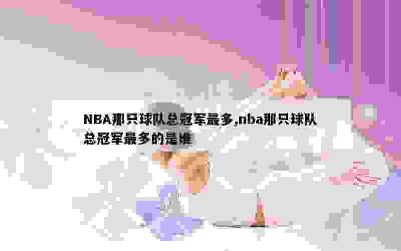 NBA那只球队总冠军最多,nba那只球队总冠军最多的是谁