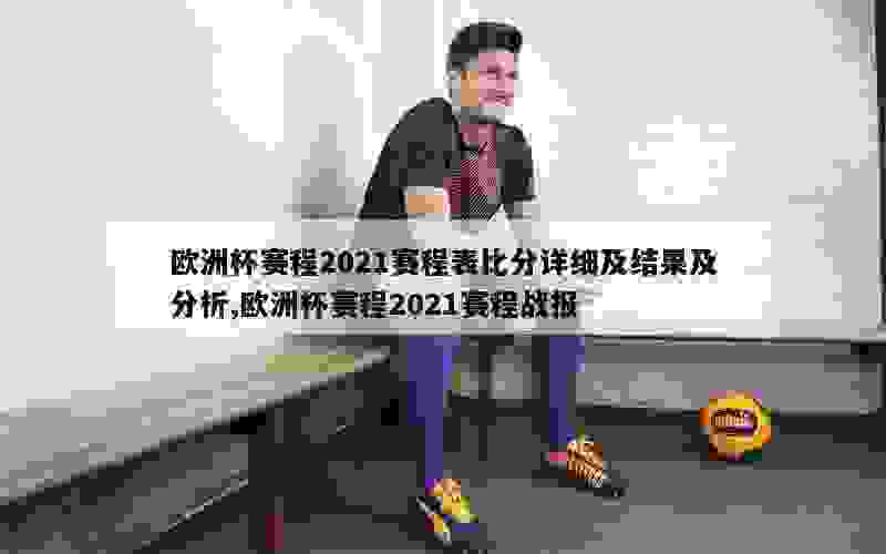 欧洲杯赛程2021赛程表比分详细及结果及分析,欧洲杯赛程2021赛程战报