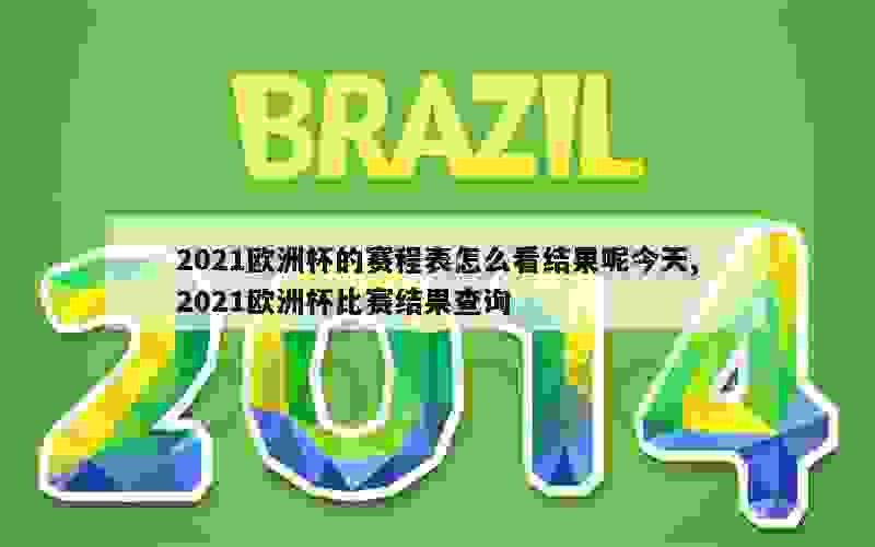 2021欧洲杯的赛程表怎么看结果呢今天,2021欧洲杯比赛结果查询