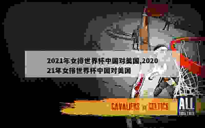 2021年女排世界杯中国对美国,202021年女排世界杯中国对美国