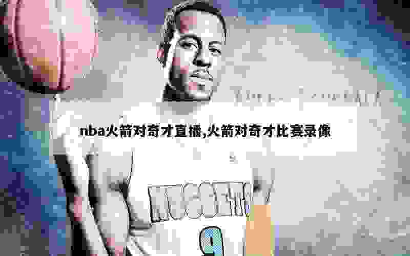 nba火箭对奇才直播,火箭对奇才比赛录像