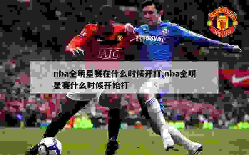 nba全明星赛在什么时候开打,nba全明星赛什么时候开始打