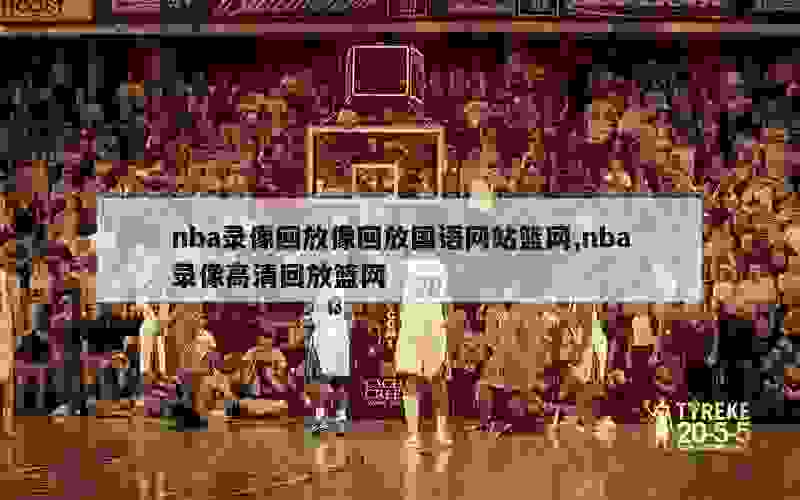 nba录像回放像回放国语网站篮网,nba录像高清回放篮网