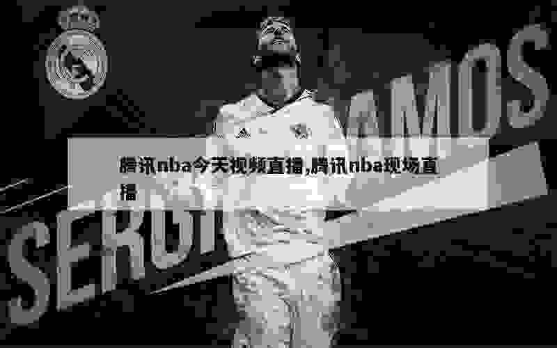 腾讯nba今天视频直播,腾讯nba现场直播