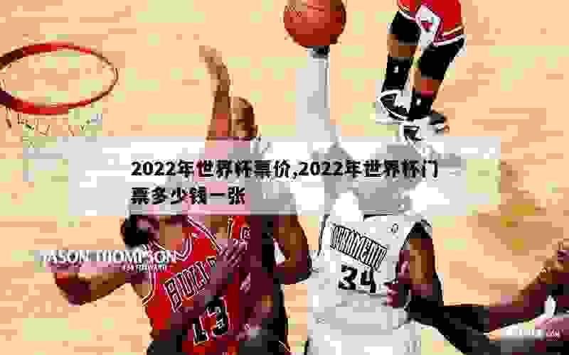 2022年世界杯票价,2022年世界杯门票多少钱一张